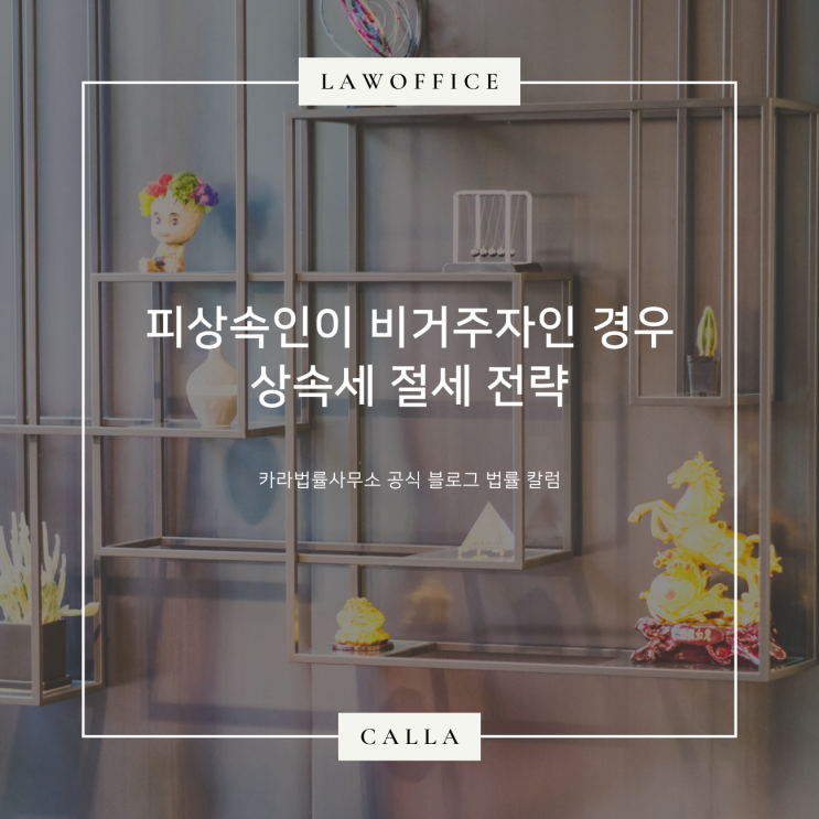 피상속인이 비거주자인 경우 상속세 절세 전략