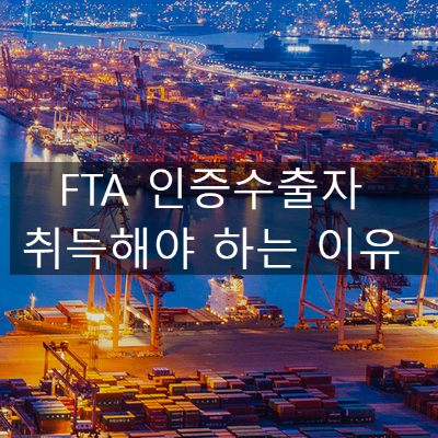  FTA 인증수출자 취득해야 하는 이유 (한중 한아세안 한EU FTA 등)