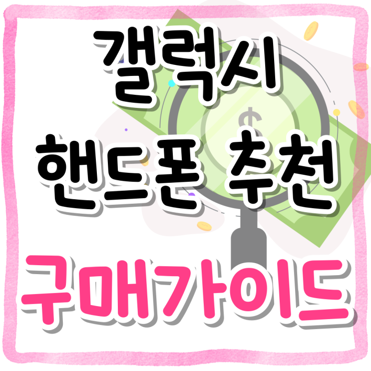 갤럭시 핸드폰 추천 가격 혜택 구매 가이드 갤럭시 핸드폰 추천 가격 혜택 구매 가이드