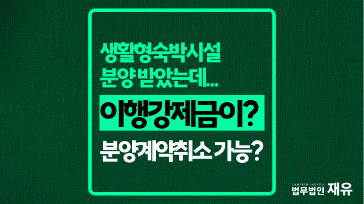 분양 받았더니, 이행강제금 내라? <b>생숙</b> 분양계약 취소 가능할까?