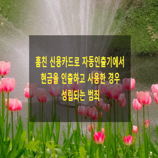  줍거나 훔친 신용카드로 자동인출기에서 현금을 인출하고 사용한 경우 성립되는 범죄(사기죄, 절도죄, 신용카드부정사용죄)