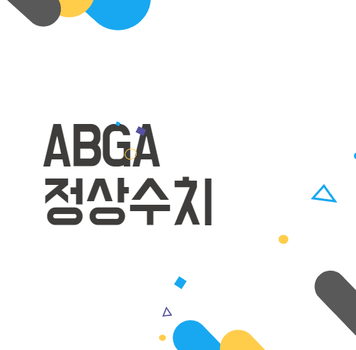 ABGA정상수치 알아보기 - 해석, 수치별 관리방법 ABGA정상수치 알아보기 - 해석, 수치별 관리방법