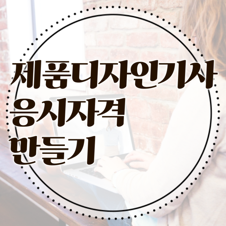  제품디자인기사 시험자격 제품디자인기사 자격요건 인강만 듣고 간편하게 완료한 팁