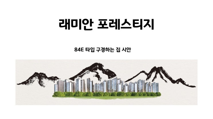  래미안포레스티지 84E 타입 인테리어 계획 예시안 입니다.