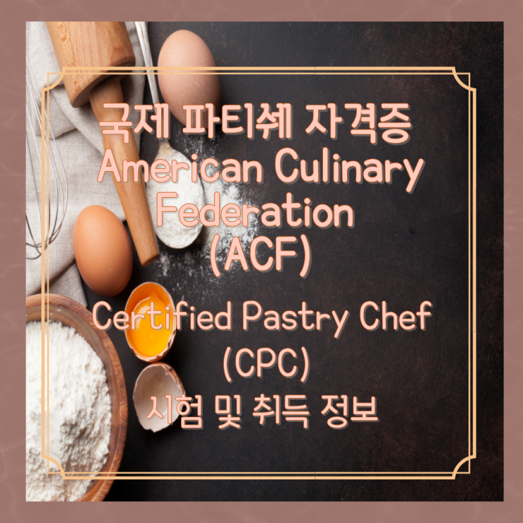 국제 파티쉐 자격증 American Culinary Federation (ACF) Certified Pastry Chef (CPC) 시험 및 취득 정보 국제 파티쉐 자격증 American Culinary Federation (ACF) Certified Pastry Chef (CPC) 시험 및 취득 정보