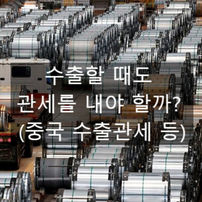  수출할 때도 관세를 내야 할까? (feat. 중국 수출관세 등)
