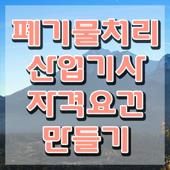  폐기물처리산업기사 시험 조건 폐기물처리산업기사 시험자격 독학으로 간편하게 완료한 후기