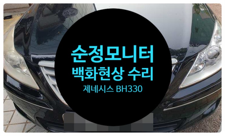  현대 제네시스 BH330 09~10년식 전남 목포 순정 모니터 화면 하얗게 나오는 증상 백화현상 수리 완료