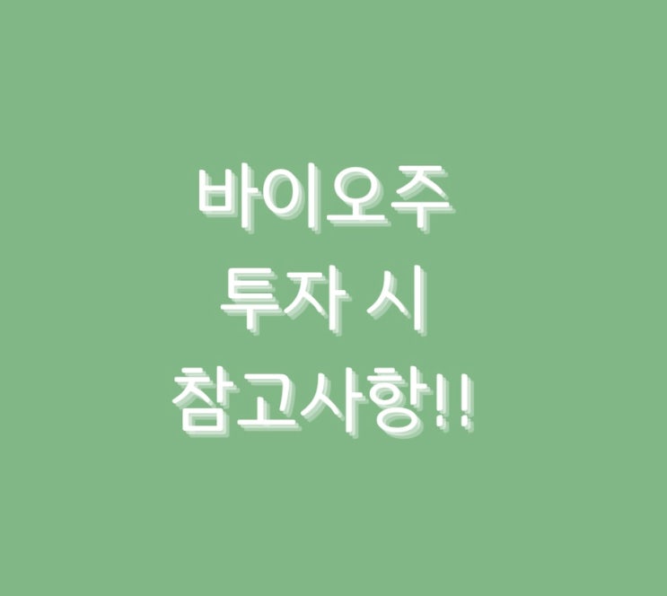  바이오주 투자 시 참고사항!!