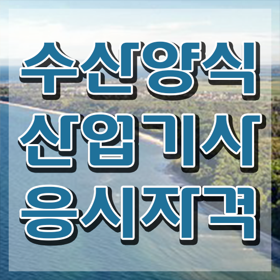  수산양식산업기사 직업 , 수산양식산업기사 준비한 방법 , 향후 전망