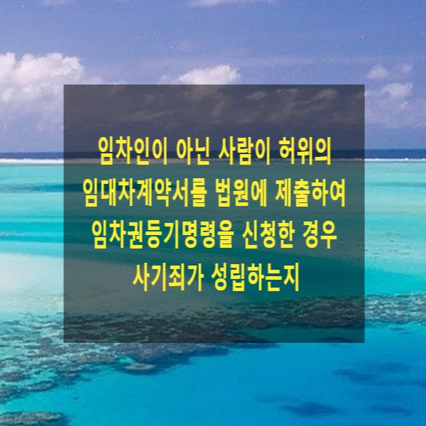  임차인이 아닌 사람이 허위의 임대차계약서를 법원에 제출하여 임차권등기명령을 신청한 경우 사기죄가 성립하는지
