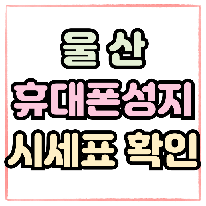  울산 휴대폰 성지 시세표 확인 구매 참여하기