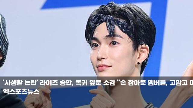'<b>사생활</b> 논란' <b>라이즈</b> 승한, 복귀 앞둔 소감 "손 잡아준 <b>멤버들</b>... 
