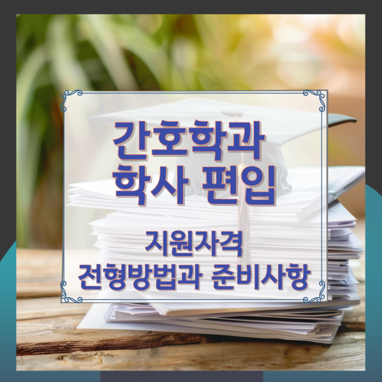 간호학과 학사 편입 지원자격 및 전형방법과 준비사항 간호학과 학사 편입 지원자격 및 전형방법과 준비사항