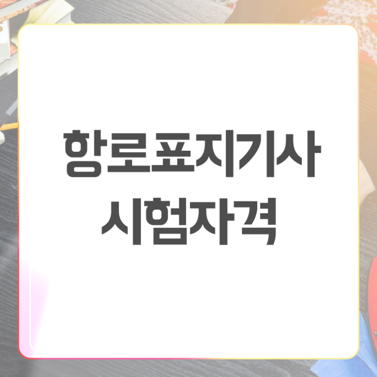  항로표지기사 응시자격 서류 항로표지기사 응시조건 온라인 과정으로 간단하게 완료한 팁