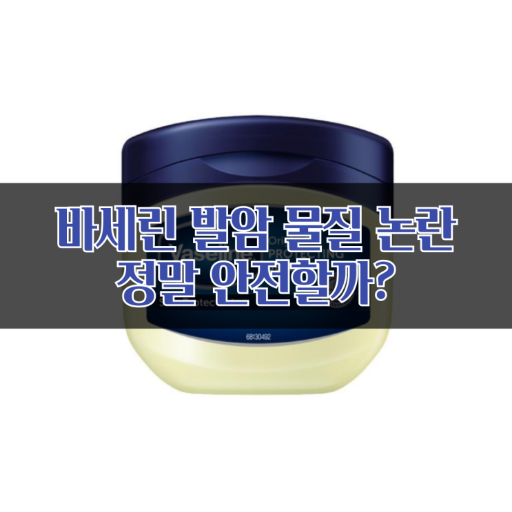  바세린(바셀린) 발암 물질 논란, 정말 안전할까? 올바른 사용법과 주의사항 총정리