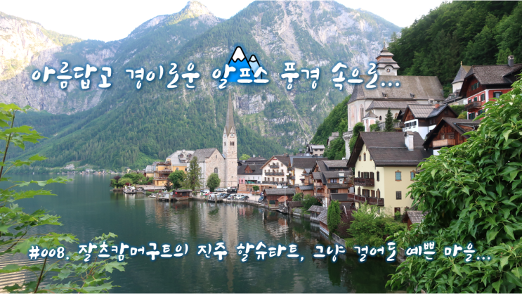 #008. 잘츠캄머구트의 진주 할슈타트, 그냥 걸어도 예쁜 마을... #008. 잘츠캄머구트의 진주 할슈타트, 그냥 걸어도 예쁜 마을...