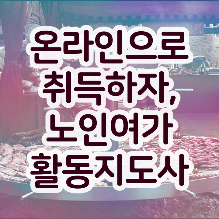 노인여가활동지도사 필기 , 노인여가활동지도사자격증 취득방법 및 인터넷 학습과정