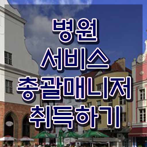  병원서비스총괄매니저 시험 , 병원서비스총괄매니저 자격증 20일 만에 합격한 후기 , 채용 정보