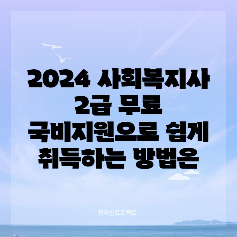 2024 사회복지사 2급 무료 국비지원으로 쉽게 취득하는 방법은