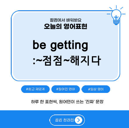  be getting :~점점 ~해지다 영어표현,청라 영어 회화 스터디