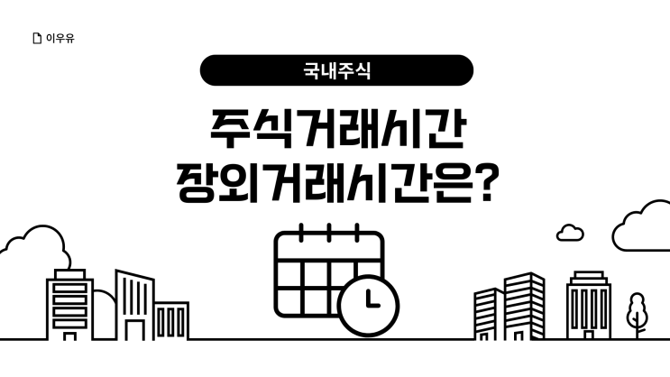  국내주식거래시간 완벽 정리, 장외거래 시간까지 알아보기