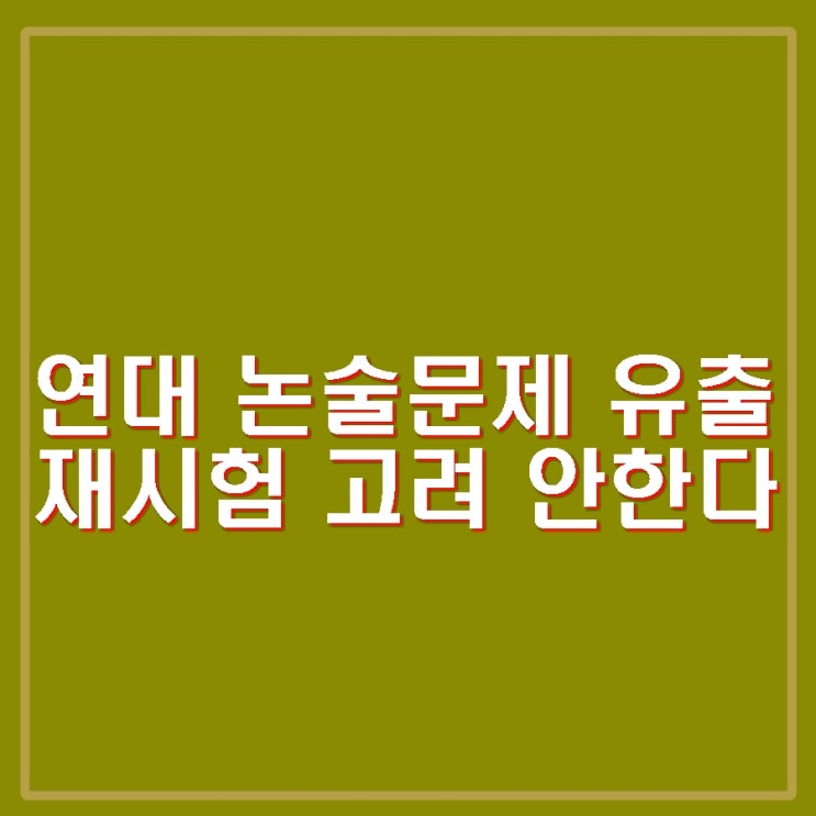 <b>연세대</b> 수시 논술시험 문제 <b>유출</b> 사고. 미리 배부 실수. 문제... 