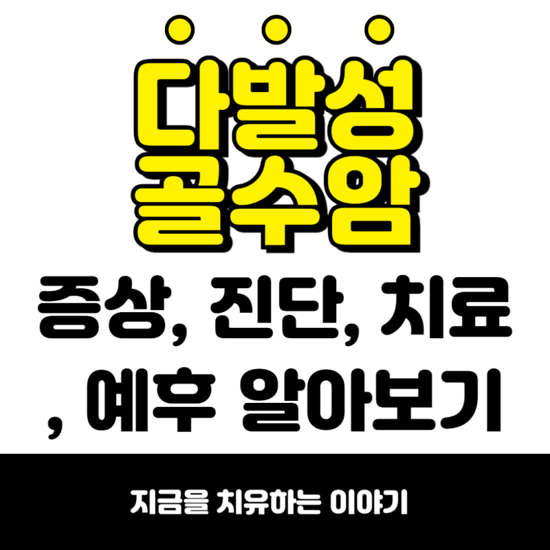 다발성 골수암, 초기 증상과 진단 및 치료 예후 알아보기