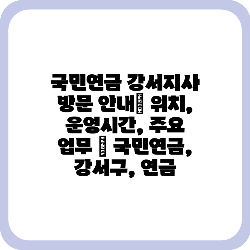 국민연금 강서지사 방문 안내| 위치, 운영시간, 주요 업무 | 국민연금, 강서구, 연금