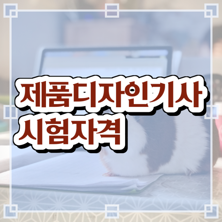  제품디자인기사 응시자격 서류제출 제품디자인기사 자격요건 독학으로 빠르게 완료한 비법