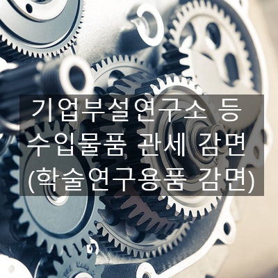  기업부설연구소 등 수입물품 관세 감면 (관세법 제90조 학술연구용품 감면)