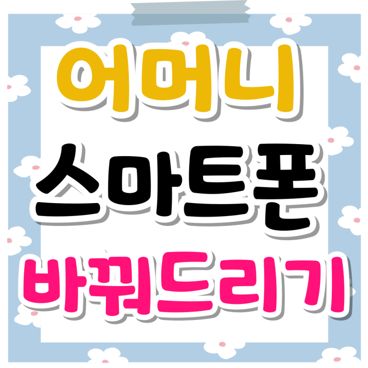 어머니 스마트폰 추천 부담스럽지 않게 바꿔드리기 어머니 스마트폰 추천 부담스럽지 않게 바꿔드리기