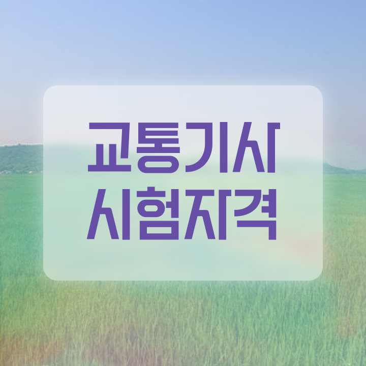  교통기사 응시자격 서류 교통기사 시험응시자격 독학으로 간편하게 준비한 과정