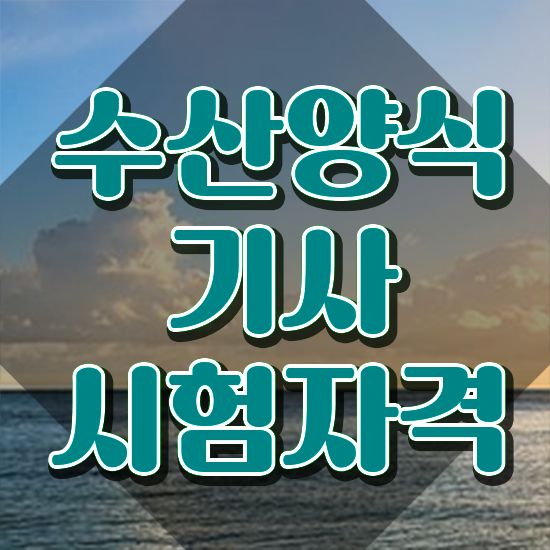  수산양식기사 하는일 수산양식기사 시험응시자격 독학으로 단기간에 준비한 팁