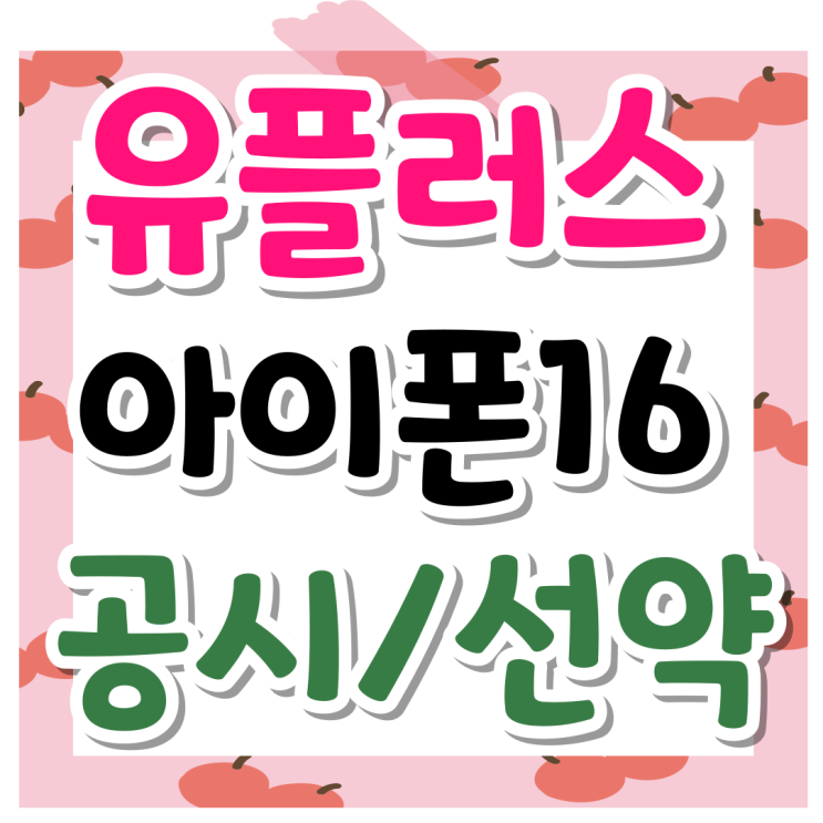 유플러스 아이폰16 공시 선약 비교 싸게사는법 유플러스 아이폰16 공시 선약 비교 싸게사는법