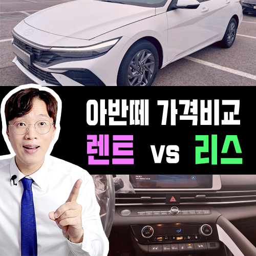  아반떼 장기렌트카 vs 리스 빠른 출고 견적비교 / 뭐가 유리할까?