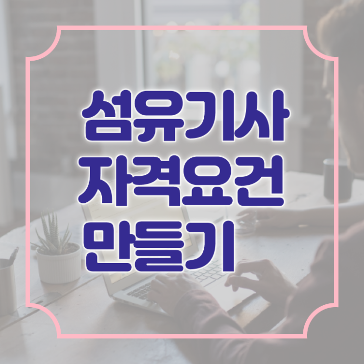  섬유기사 섬유기사 시험응시조건 온라인 과정으로 단기간에 끝낸 방법