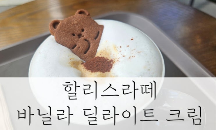  커피후기 할리스 바닐라 딜라이트 크림 라떼