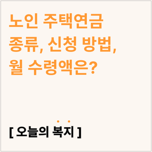  노인 주택연금 종류, 신청 방법, 월 수령액은?