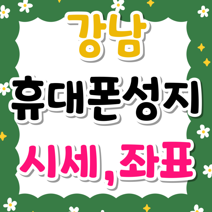 강남 휴대폰 성지 시세 좌표 이용방법 강남 휴대폰 성지 시세 좌표 이용방법