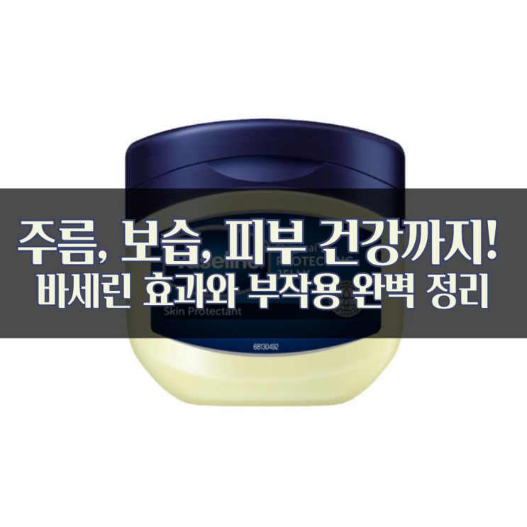  주름, 보습, 피부 건강까지! 바세린 효과와 부작용 완벽 정리