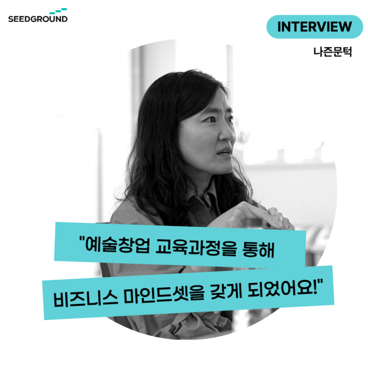  [나즌문턱 인터뷰] "예술창업교육으로 비즈니스 마인드셋을 갖게 되었어요!" 인천문화재단 x 씨드그라운드