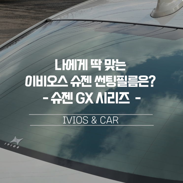  나에게 딱 맞는 슈젠 썬팅필름은? 이비오스 슈젠 GX 시리즈