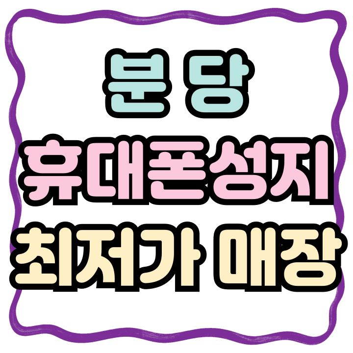  분당 휴대폰 성지 시세 성남시 최저가 매장 찾기