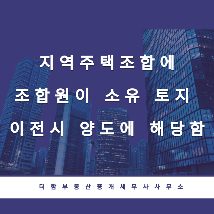  지역주택조합에 조합원이 소유 토지 이전시 양도에 해당함