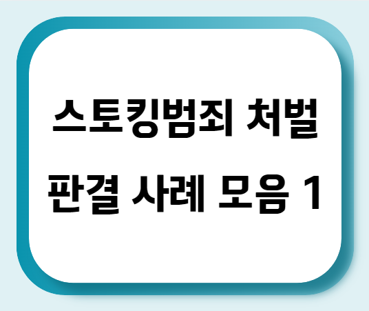  스토킹범죄 처벌 판결 사례 모음 1