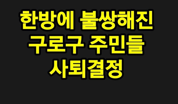 한방에 불쌍해진 구로구 주민들, 사퇴결정