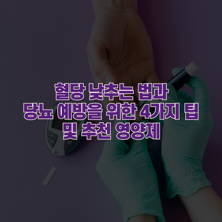  혈당 낮추는 법과 당뇨 예방을 위한 4가지 팁 및 추천 영양제