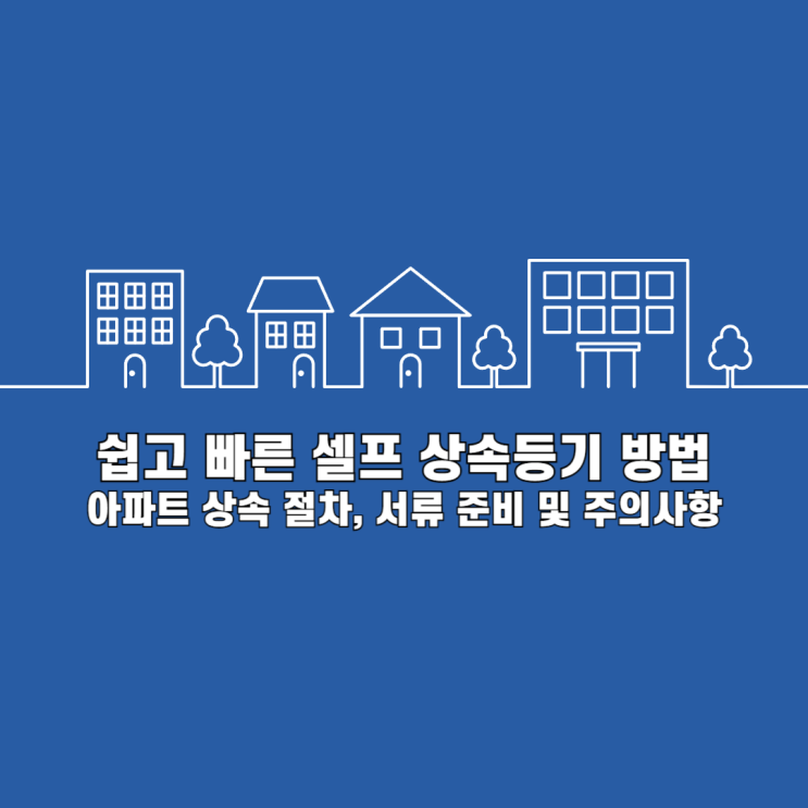  쉽고 빠른 셀프 상속등기 방법: 아파트 상속 절차, 서류 준비 및 주의사항
