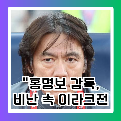 "<b>홍명보 감독</b>, 비난 속 이라크전 필승 전략 공개… 초반 득점이... 
